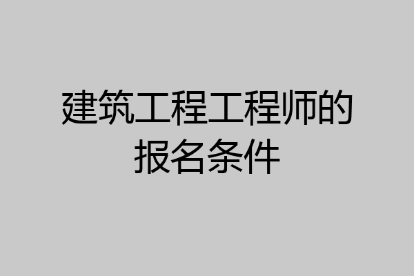 建筑工程工程师的报名条件