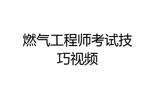 燃气工程师考试技巧视频