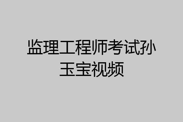监理工程师考试孙玉宝视频