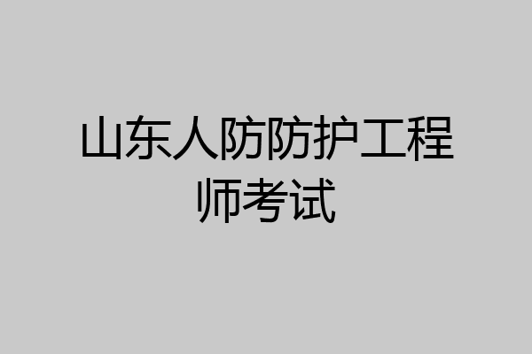 山东人防防护工程师考试