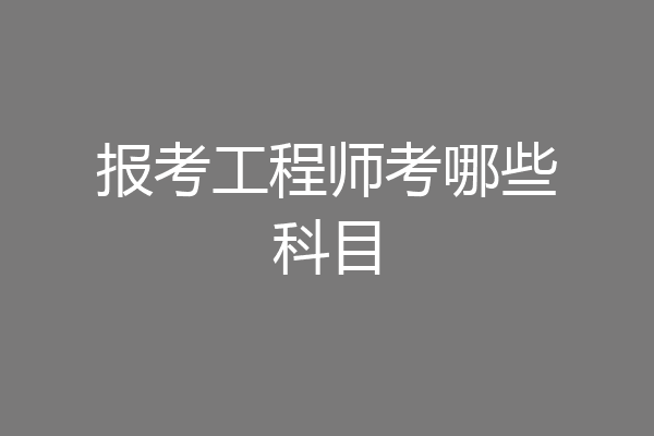 报考工程师考哪些科目