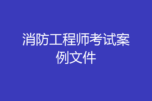 消防工程师考试案例文件