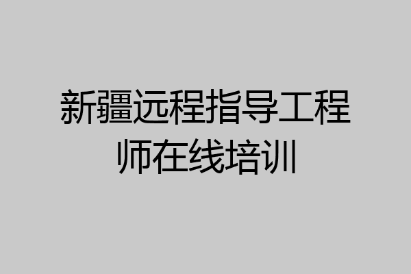 新疆远程指导工程师在线培训