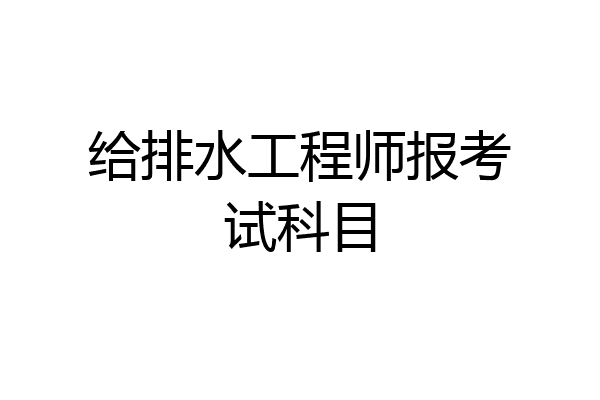 给排水工程师报考试科目