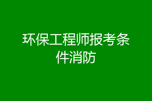 环保工程师报考条件消防