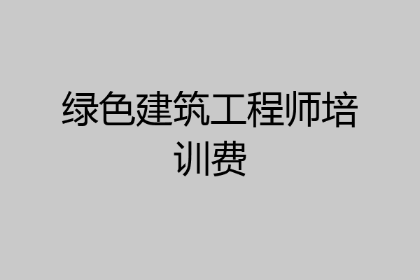 绿色建筑工程师培训费
