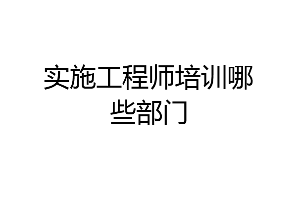 实施工程师培训哪些部门