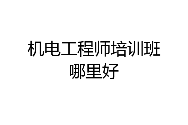 机电工程师培训班哪里好