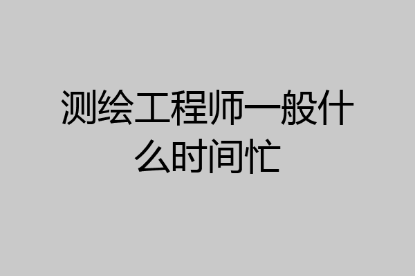 测绘工程师一般什么时间忙