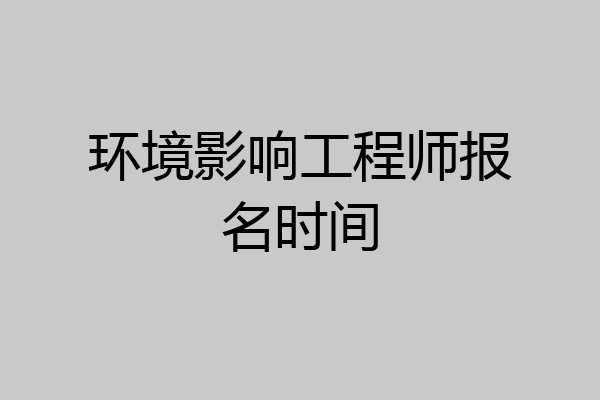 环境影响工程师报名时间