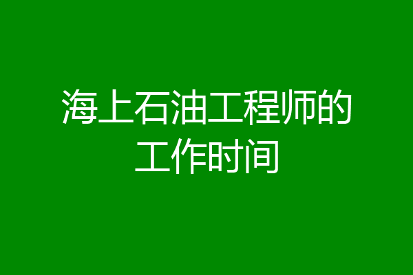 海上石油工程师的工作时间