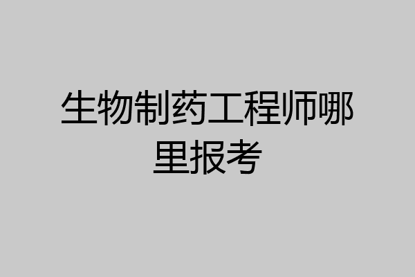 生物制药工程师哪里报考