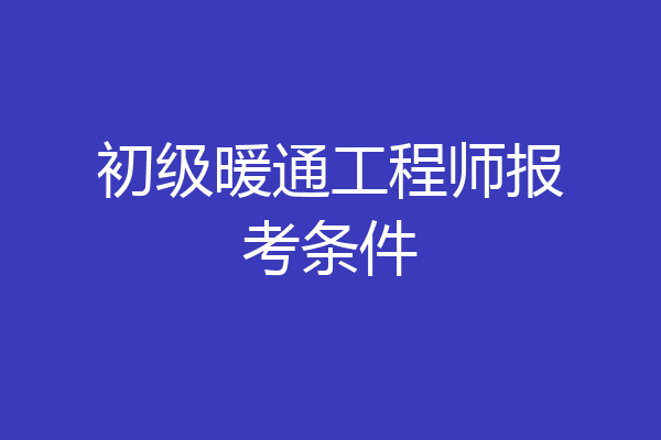 初级暖通工程师报考条件