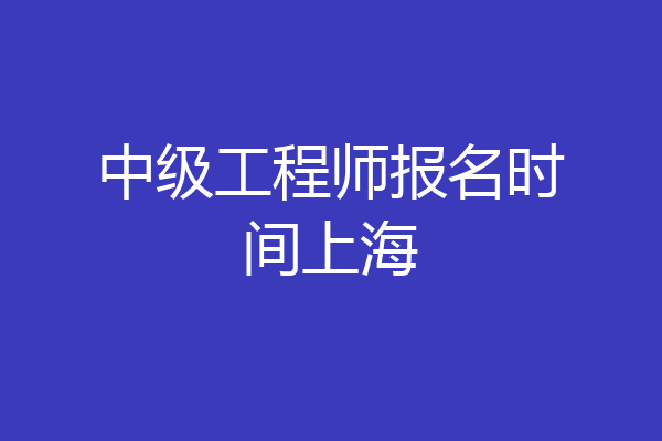 中级工程师报名时间上海