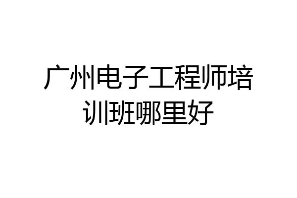 广州电子工程师培训班哪里好