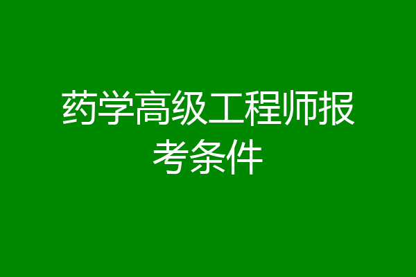 药学高级工程师报考条件