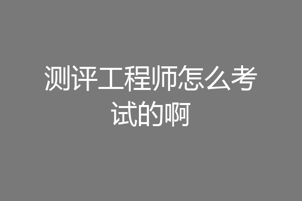 测评工程师怎么考试的啊
