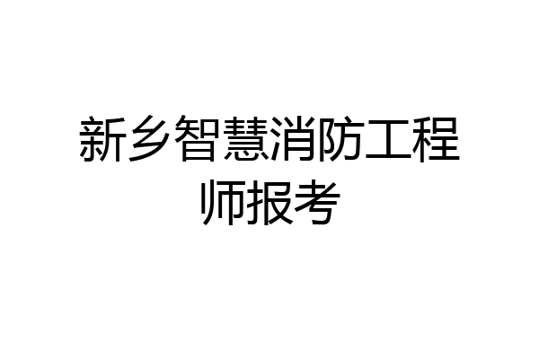 新乡智慧消防工程师报考