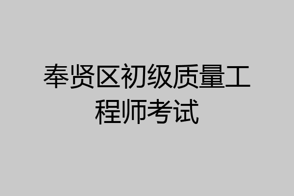 奉贤区初级质量工程师考试
