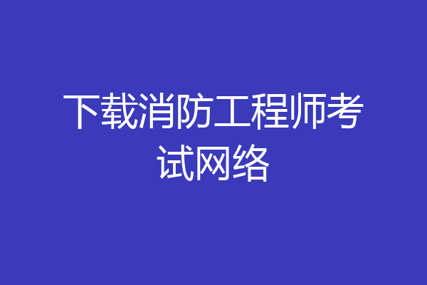 下载消防工程师考试网络