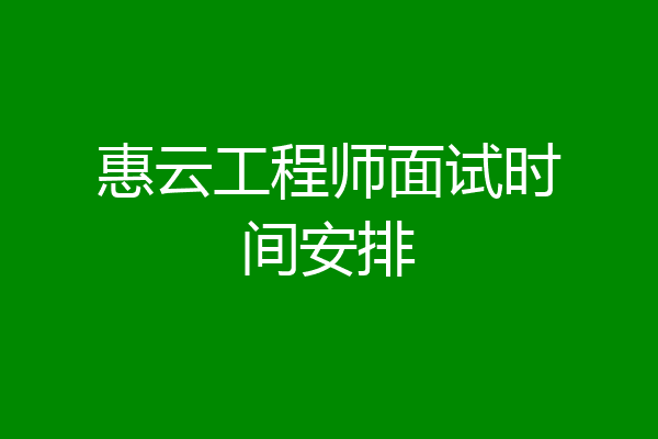 惠云工程师面试时间安排