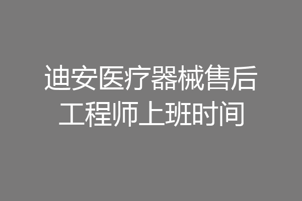 迪安医疗器械售后工程师上班时间