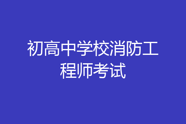 初高中学校消防工程师考试