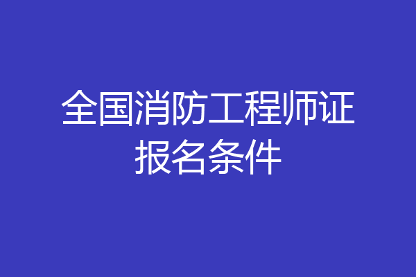 全国消防工程师证报名条件