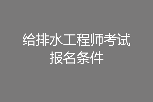 给排水工程师考试报名条件