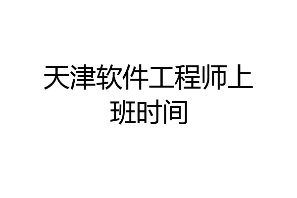 天津软件工程师上班时间