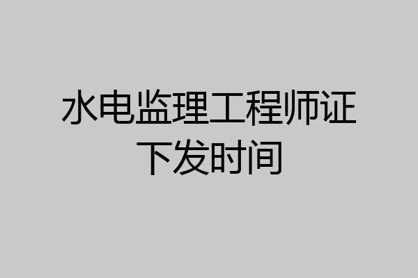 水电监理工程师证下发时间