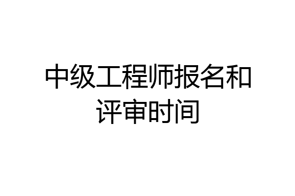 中级工程师报名和评审时间