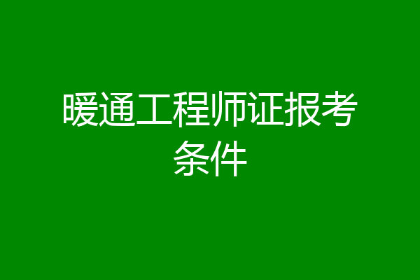 暖通工程师证报考条件