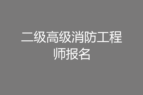 二级高级消防工程师报名