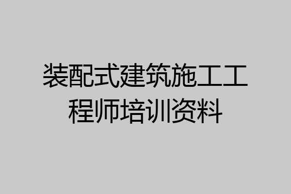 装配式建筑施工工程师培训资料