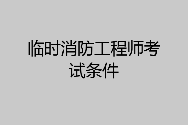 临时消防工程师考试条件