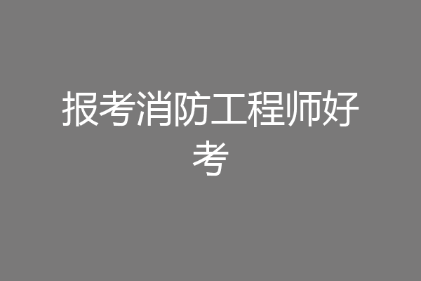 报考消防工程师好考