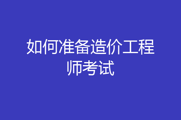 如何准备造价工程师考试