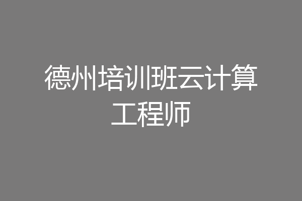 德州培训班云计算工程师