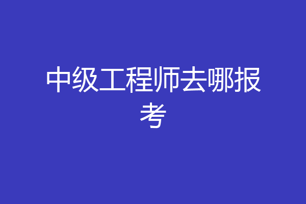 中级工程师去哪报考