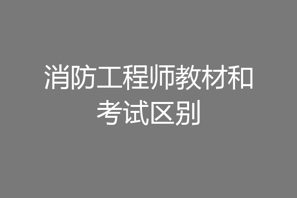 消防工程师教材和考试区别