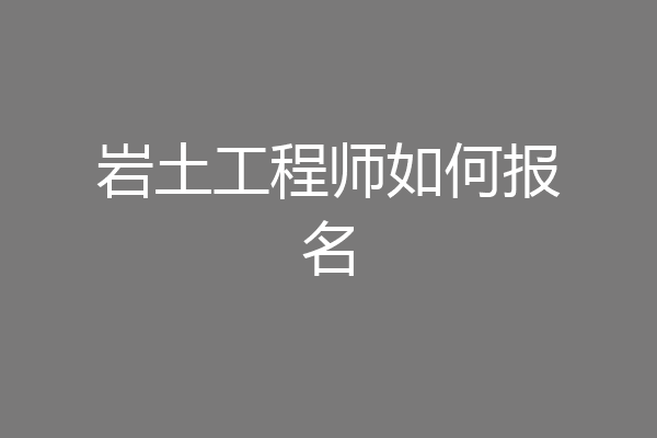 岩土工程师如何报名