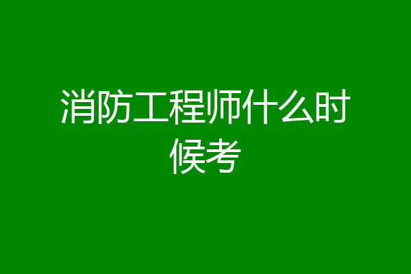 消防工程师什么时候考