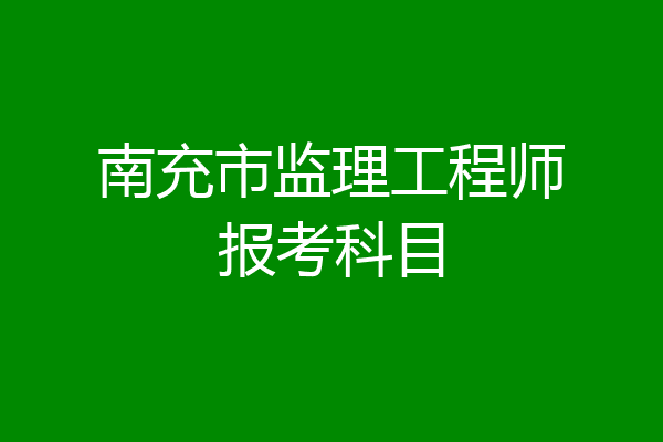 南充市监理工程师报考科目
