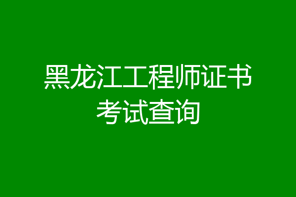 黑龙江工程师证书考试查询