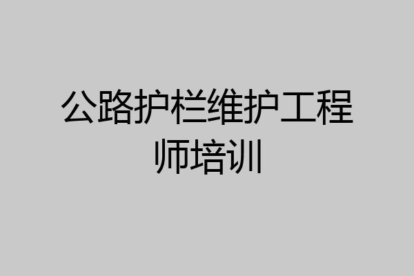 公路护栏维护工程师培训