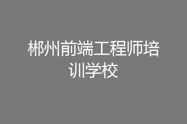 郴州前端工程师培训学校