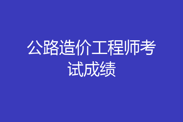 公路造价工程师考试成绩