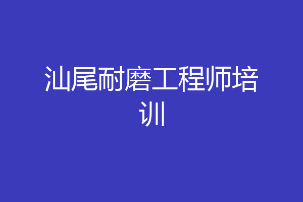 汕尾耐磨工程师培训