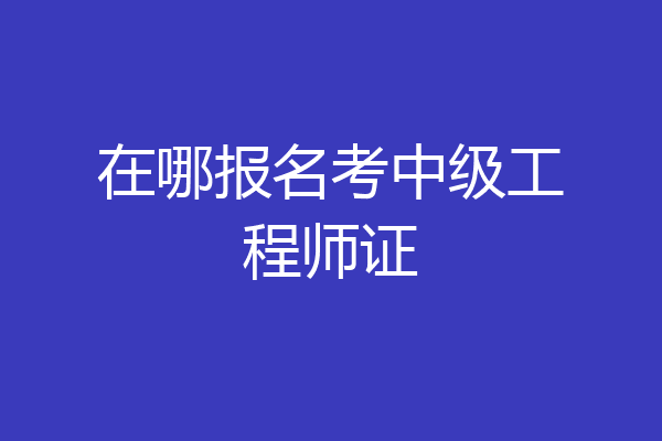 在哪报名考中级工程师证